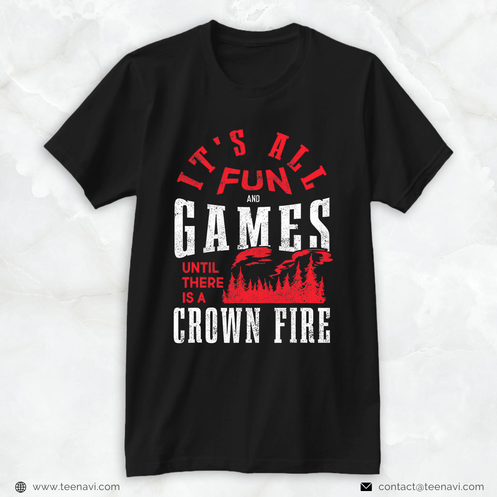 Wildland Firefighter Shirt, It’s All Fun And Games Until There Is A Crown Fire