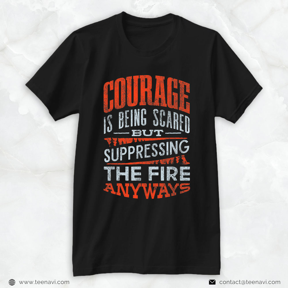 Firefighter Shirt, Courage Is Being Scared But Suppressing The Fire Anyways