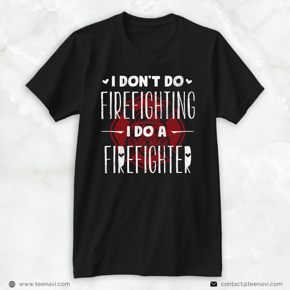 Firefighter Shirt, I Don't Do Firefighting I Do A Firefighter