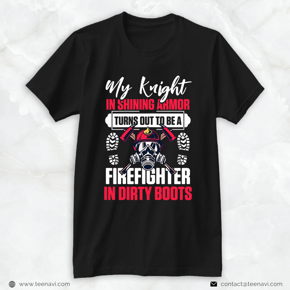 Fireman Shirt, My Knight In Shining Armor Turns Out To Be A Firefighter In Dirty Boots