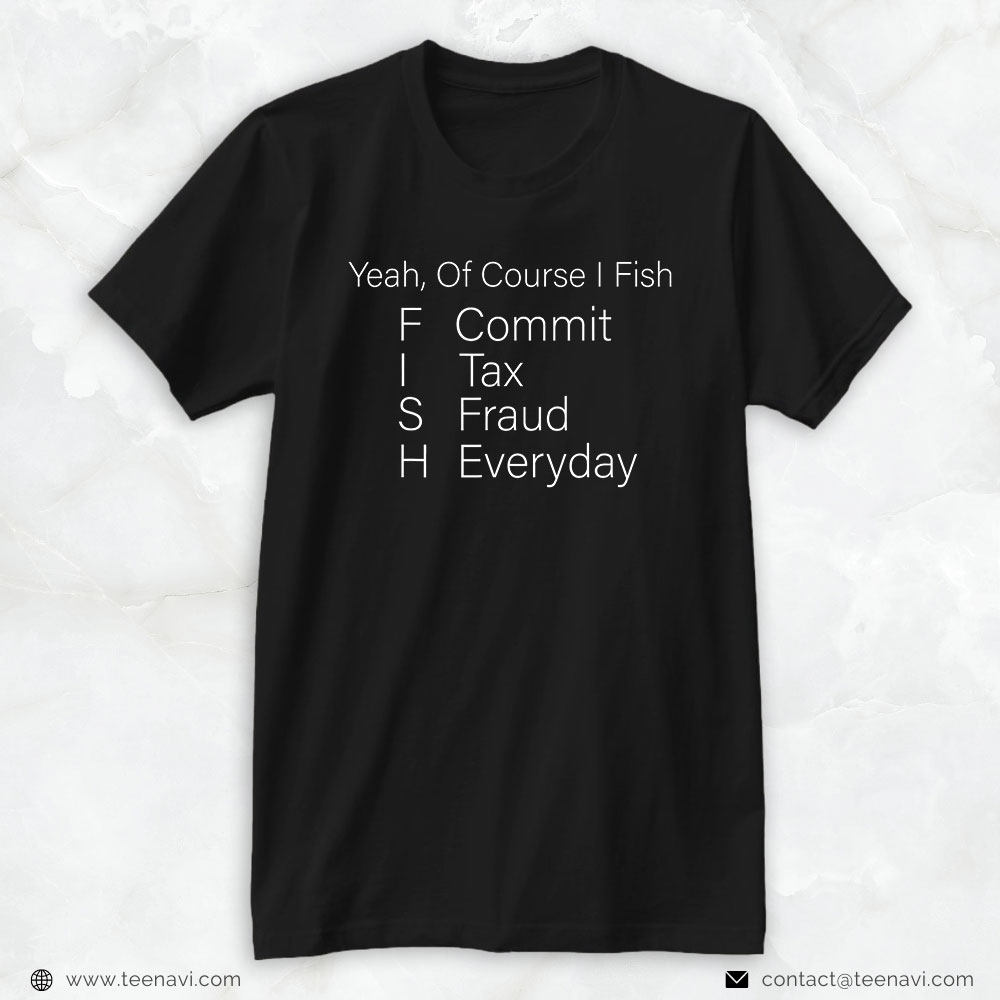 Fishing Shirt, Yeah Of Course I Fish Commit Tax Fraud Everyday Cool Fishing