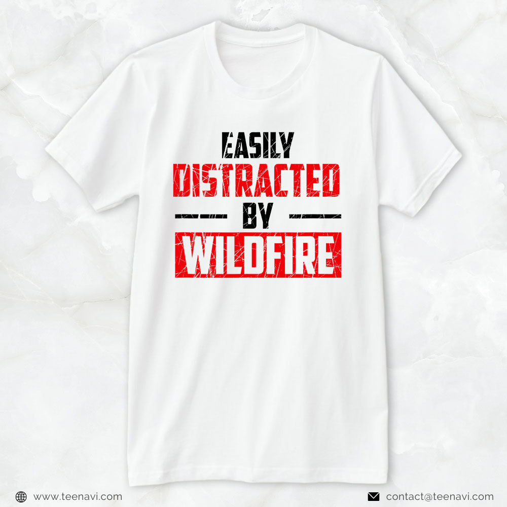 Wildland Firefighter Shirt, Easily Distracted By Wildfire