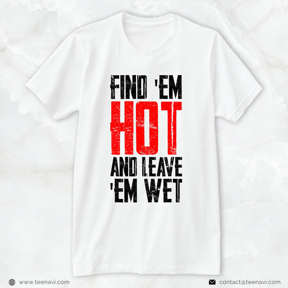Funny Firefighter Shirt, Find ’em Hot Leave ’em Wet