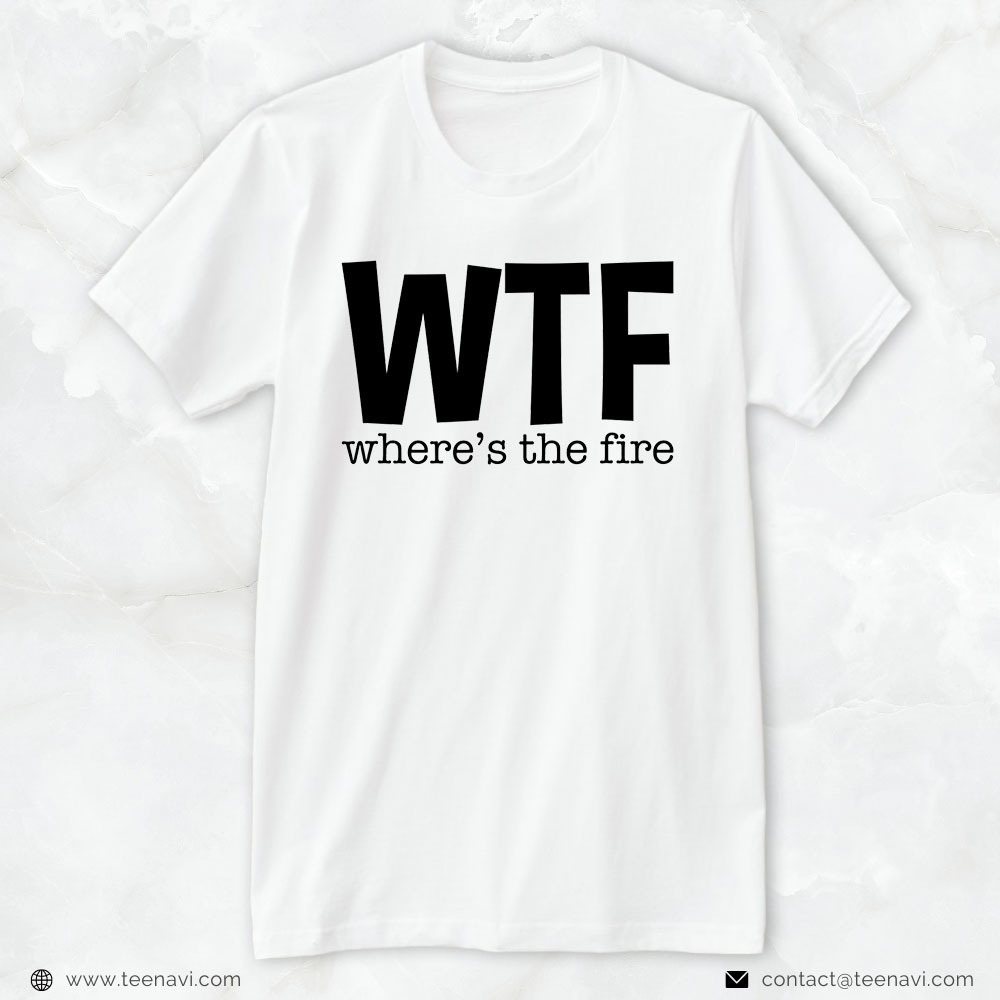 Fireman Shirt, WTF Where’s The Fire