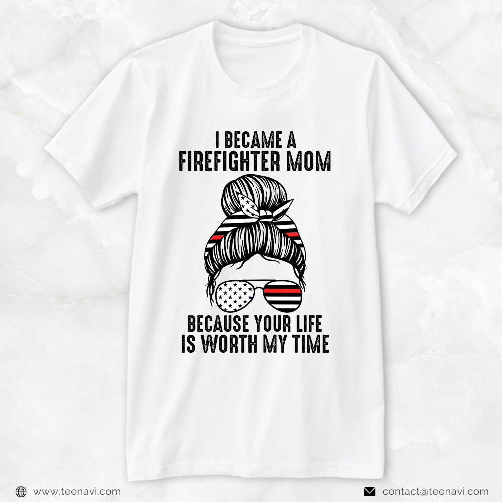 Firefighter Mom Shirt, I Became A Firefighter Mom Because Your Life Is Worth My Time