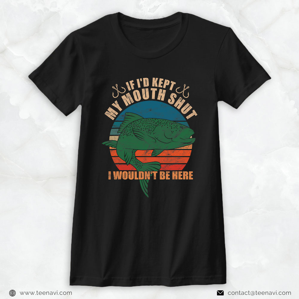 Fish Shirt, If I'd Kept My Mouth Shut I Wouldn't Be Here Fishing T