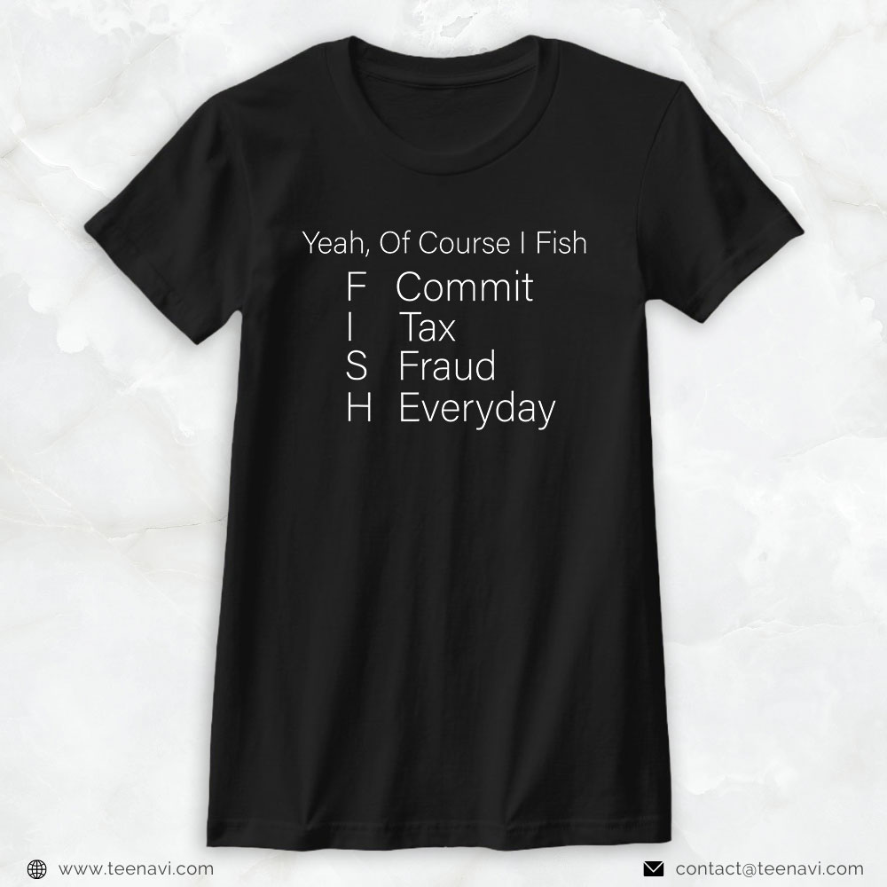 Fishing Shirt, Yeah Of Course I Fish Commit Tax Fraud Everyday Cool Fishing