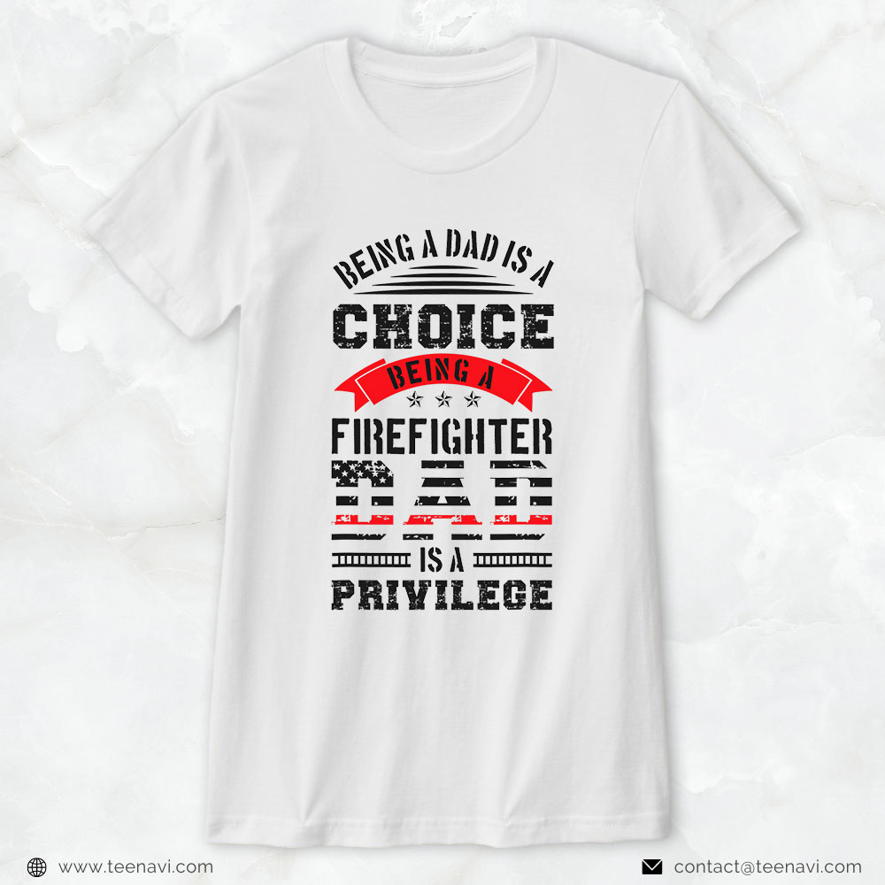 Fireman Dad Shirt, Being A Dad Is A Choice Being A Firefighter Dad Is A Privilege