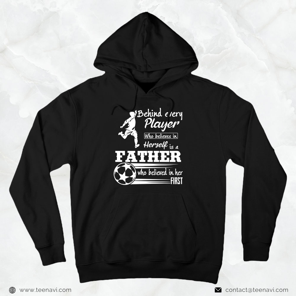 Soccer Dad Shirt, Behind Every Player Who Believes In Herself Is A Father