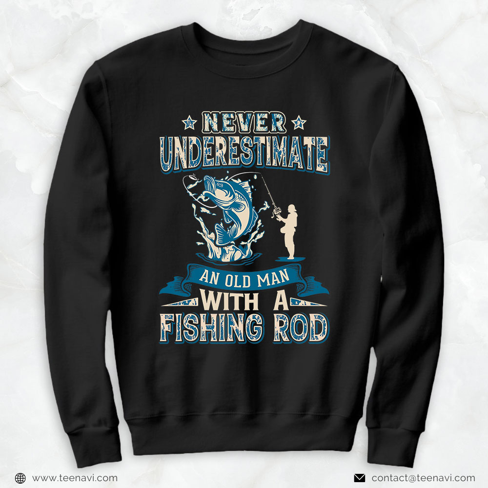 Fish Shirt, Never Underestimate An Old Man With A Fishing Rod