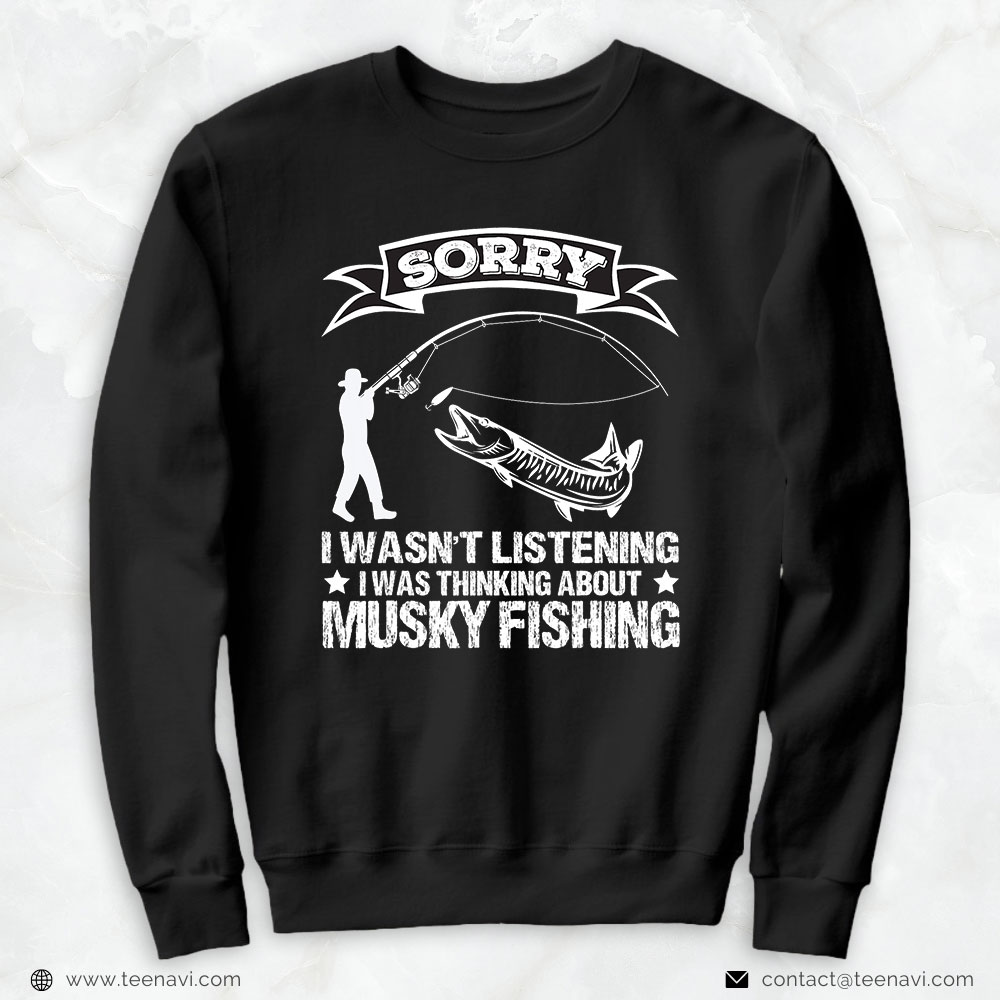 Funny Fishing Shirt, Sorry I Wasn't Listening I Was Thinking About Musky Fishing