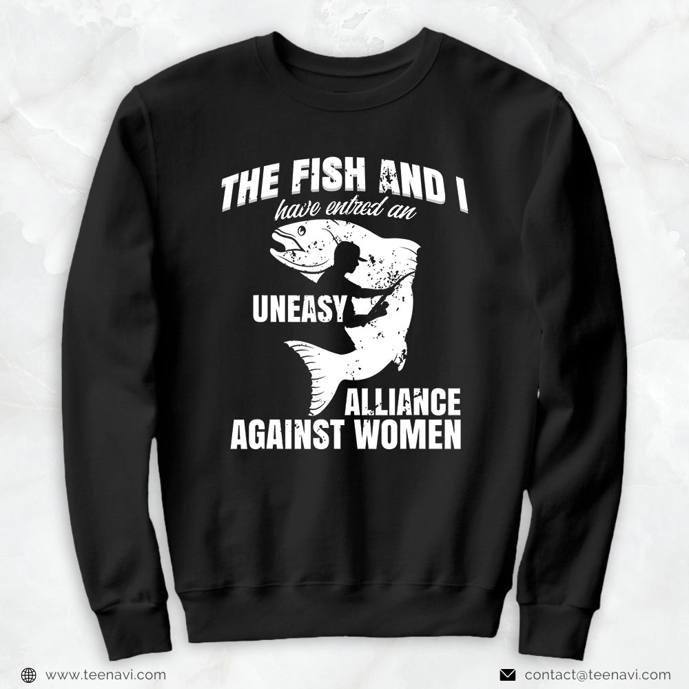 Cool Fishing Shirt, The Fish And I Have Entered An Uneasy Alliance Against Women
