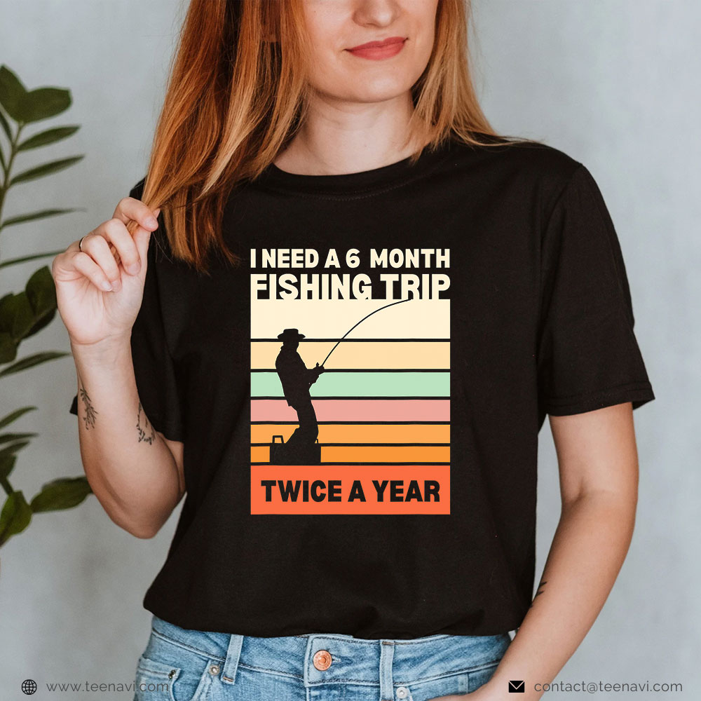 Funny Fishing Shirt, I Need A 6 Month Fishing Trip Twice A Year T-Shirt -  TeeNavi