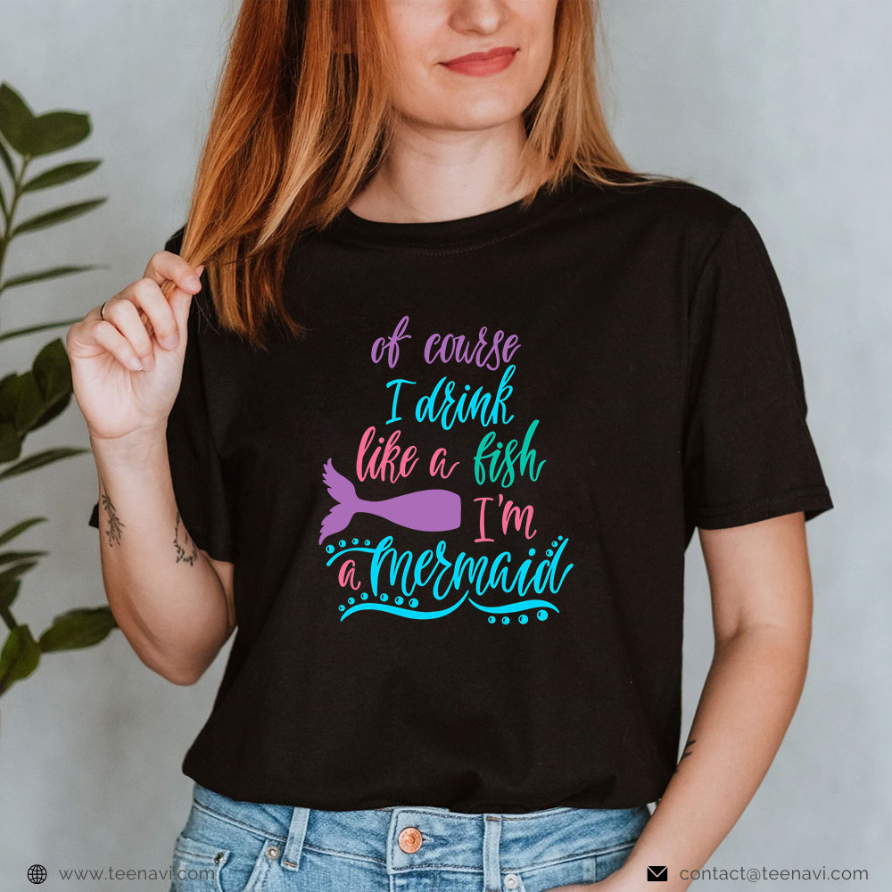 Cool Fishing Shirt, Of Course I Drink Like A Fish Im A Mermaid