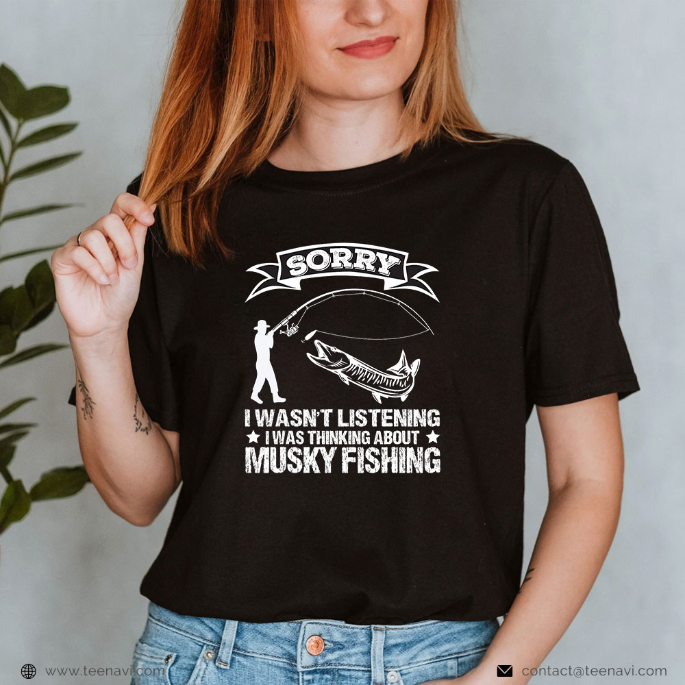  Funny Fishing Shirt, Sorry I Wasn't Listening I Was Thinking About Musky Fishing