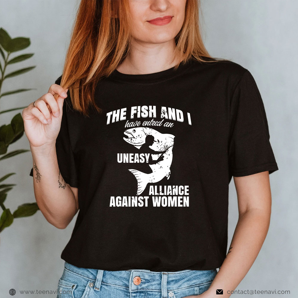Cool Fishing Shirt, The Fish And I Have Entered An Uneasy Alliance Against Women