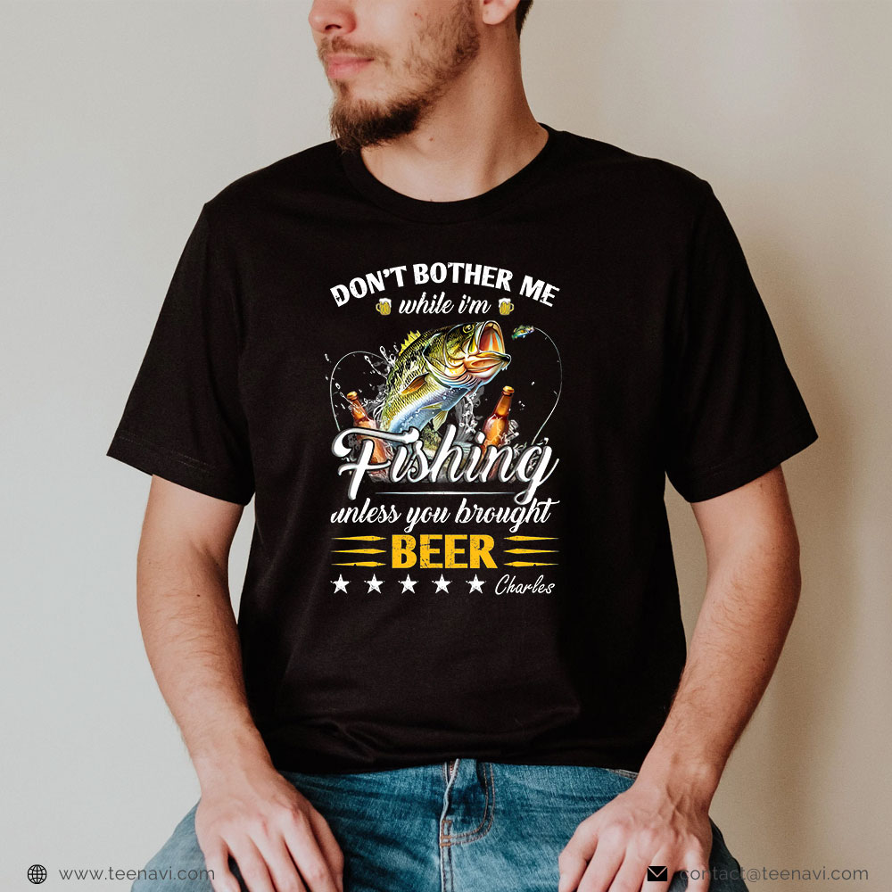 Fish Shirt, Don't Bother Me While I'm Fishing Unless You Brought Beer C T- Shirt - TeeNavi