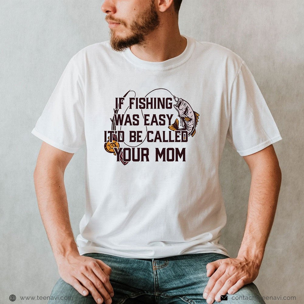 Cool Fishing Shirt, If Fishing Was Easy It'd Be Called Your Mom