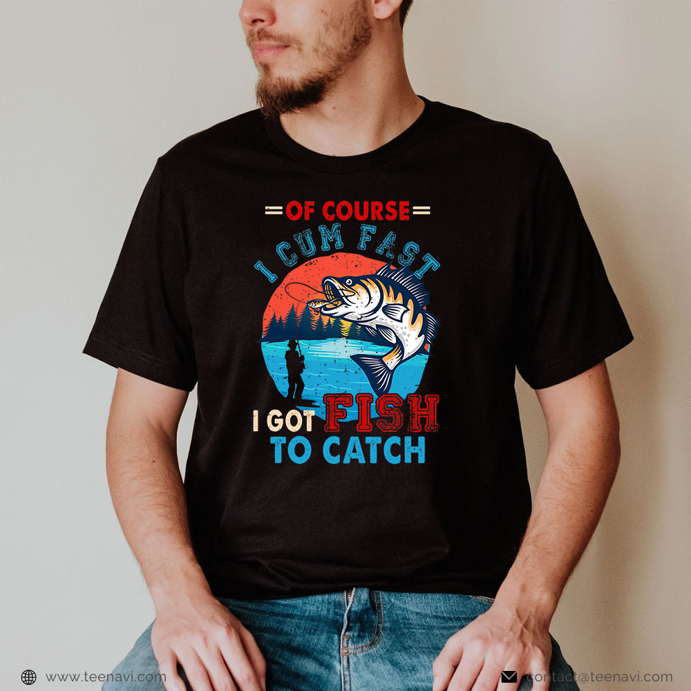 Funny Fishing Shirt, Of Course I Come Fast I Got Fish To Catch Funny Fisher Lover