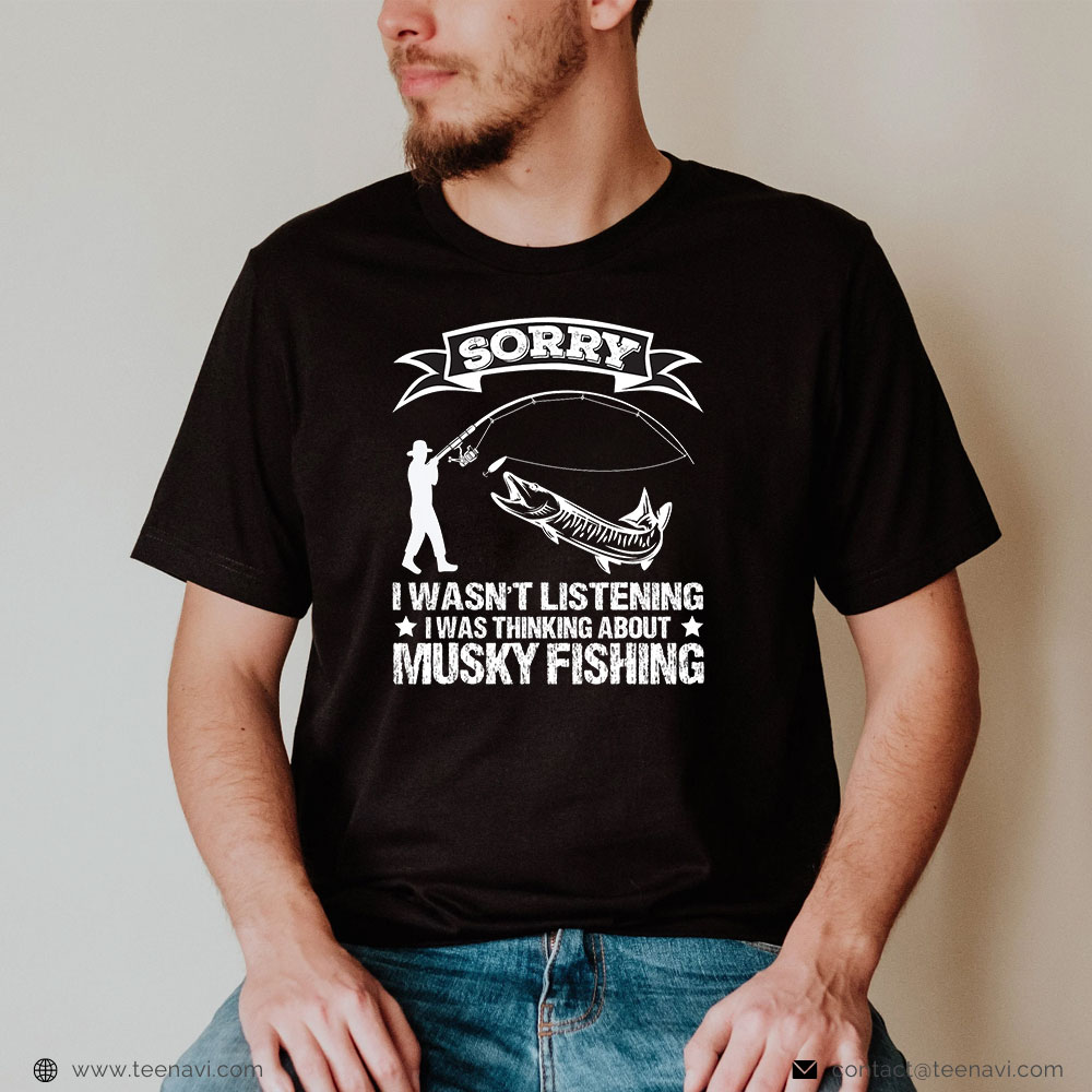 Funny Fishing Shirt, Sorry I Wasn't Listening I Was Thinking About Musky Fishing
