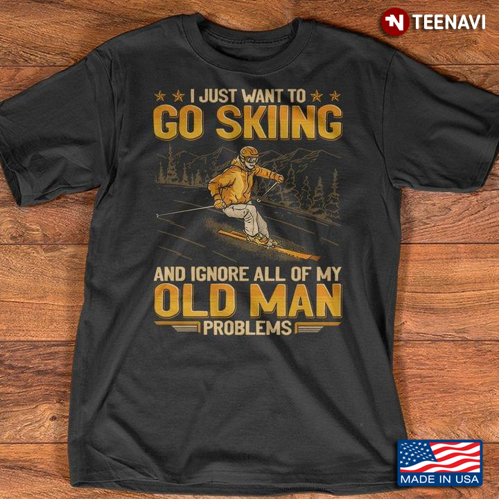 Skiing Shirt, I Just Want To Go Skiing And Ignore All Of My Old Man Problems