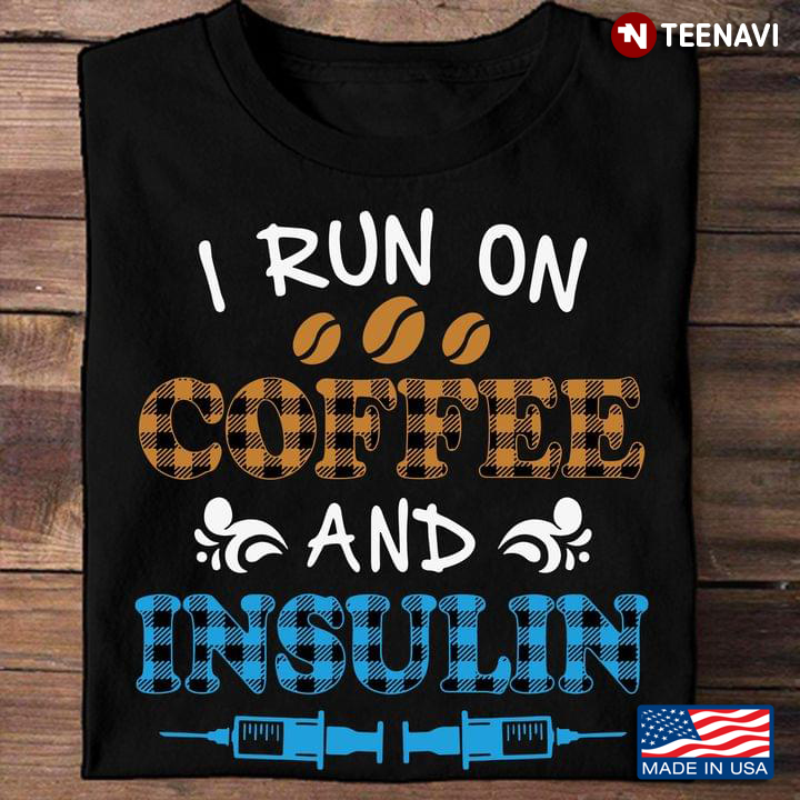Diabetes Shirt, I Run On Coffee And Insulin