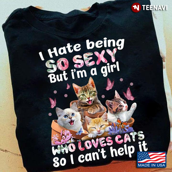 Cats Butterflies Shirt, I Hate Being So Sexy But I'm A Girl Who Loves Cats