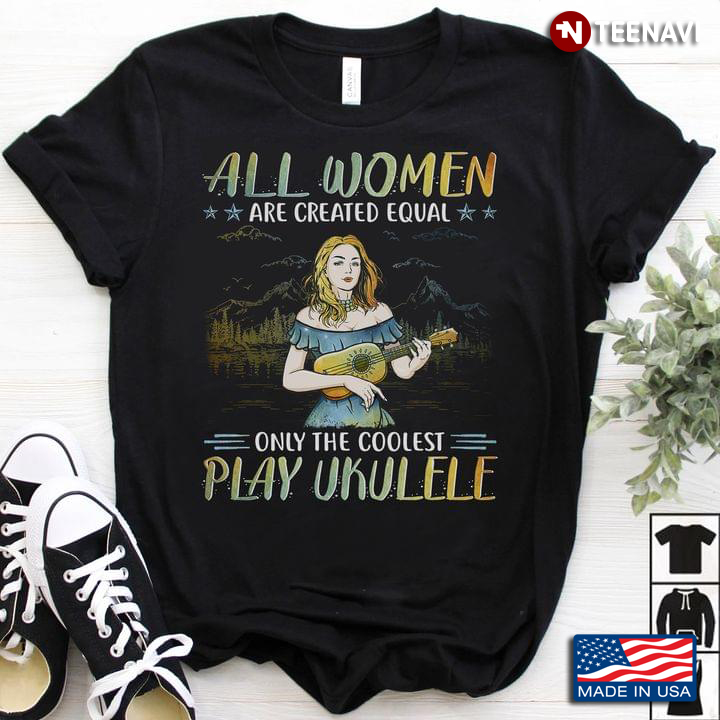 Girl Ukulele Shirt, All Women Are Created Equal Only The Coolest Play Ukulele