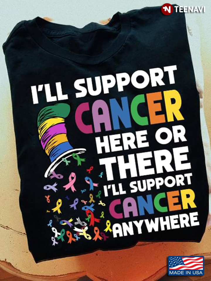 Hat Ribbons Shirt, I'll Support Cancer Here Or There I'll Support Cancer Anywhere