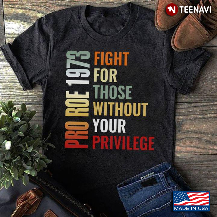 Human Rights Shirt, Pro Roe 1973 Fight For Those Without Your Privilege