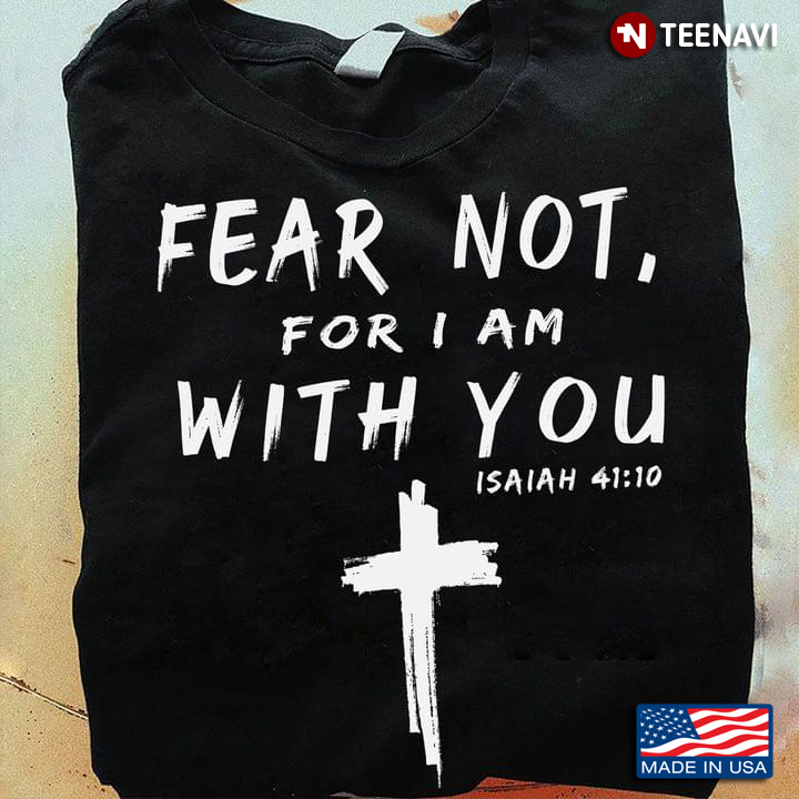 Jesus Cross Shirt, Fear Not For I Am With You Isaiah 41:10