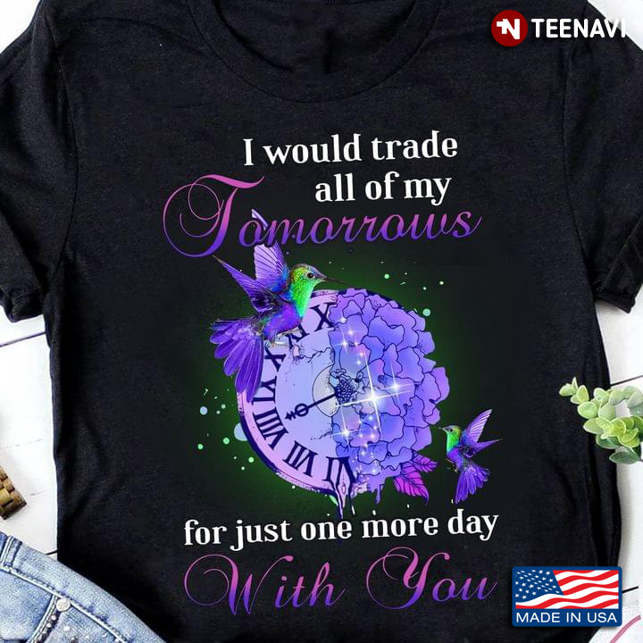 Purple Hummingbirds Watch Flower Shirt, I Would Trade All Of My Tomorrows