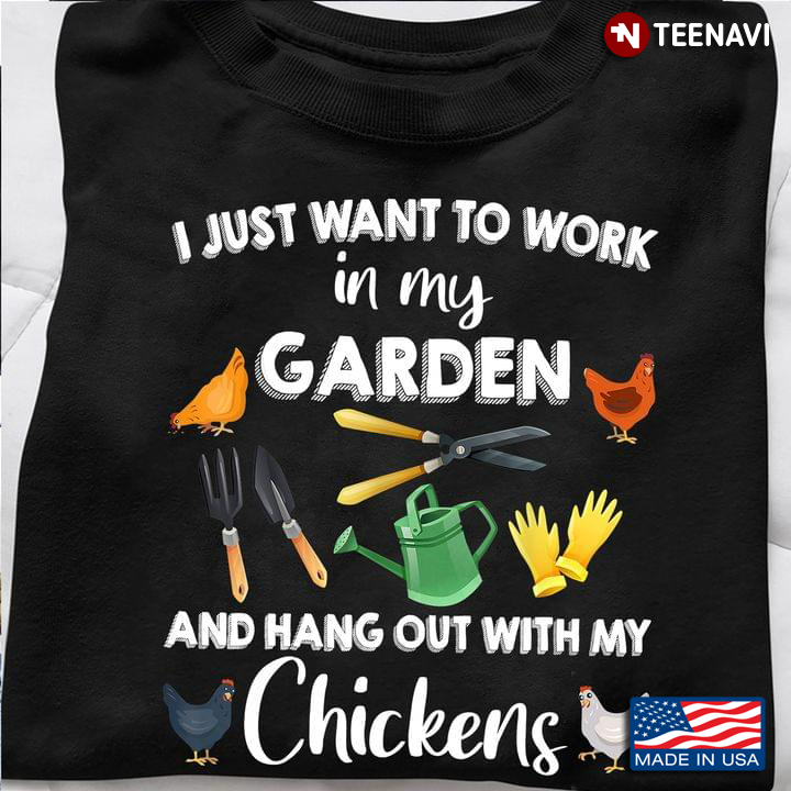 Chickens Gardening Tools Shirt, I Just Want To Work In My Garden