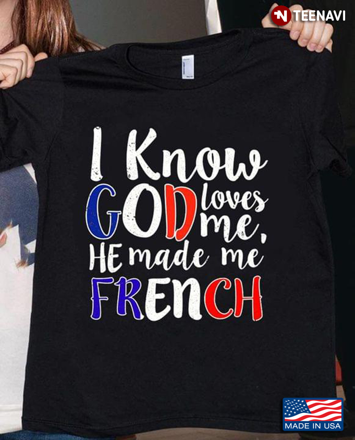 France Shirt, I Know God Loves Me He Made Me French