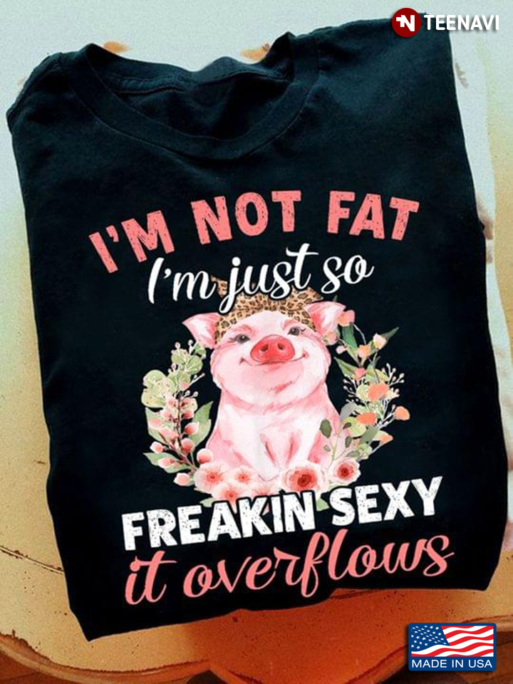 Pig Flowers Headband Shirt, I'm Not Fat I'm Just So Freakin Sexy It Overflows