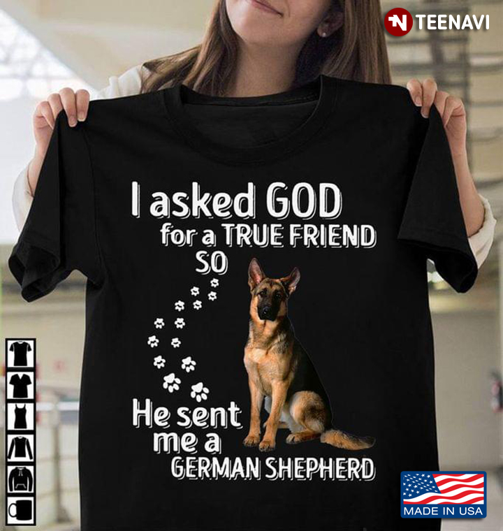 Dog Pawprints Shirt, I Asked God For A True Friend So He Sent Me A German Shepherd