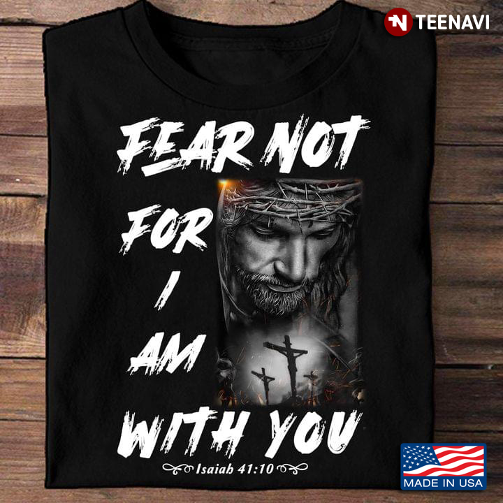 Jesus Christ Jesus Cross Shirt, Fear Not For I Am With You Isaiah 41:10