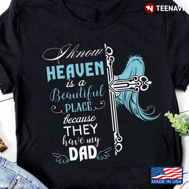 Jesus Cross Shirt, I Know Heaven Is A Beautiful Place Because They Have My Dad