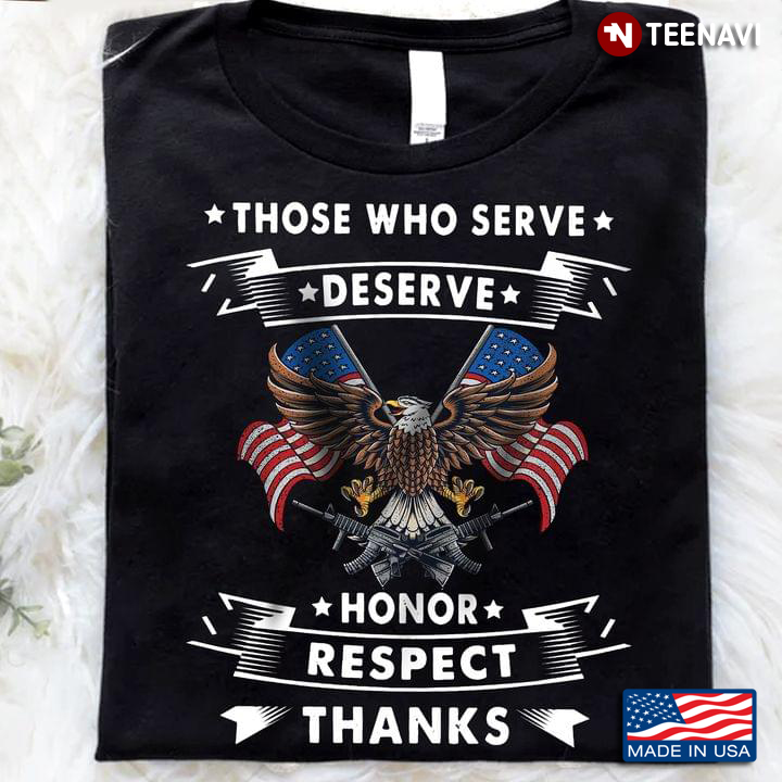 American Flag Eagle Guns Shirt, Those Who Serve Deserve Honor Respect Thanks