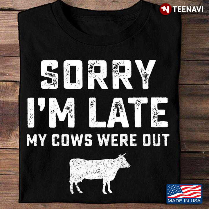 Cow Shirt, Sorry I'm Late The Cows Were Out