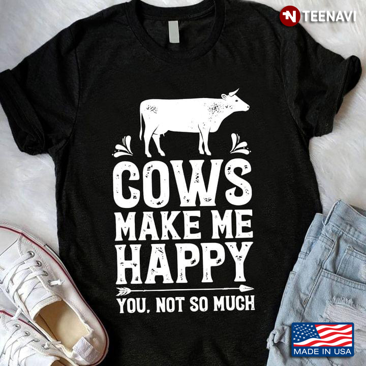 Cow Shirt, Cows Make Me Happy You Not So Much