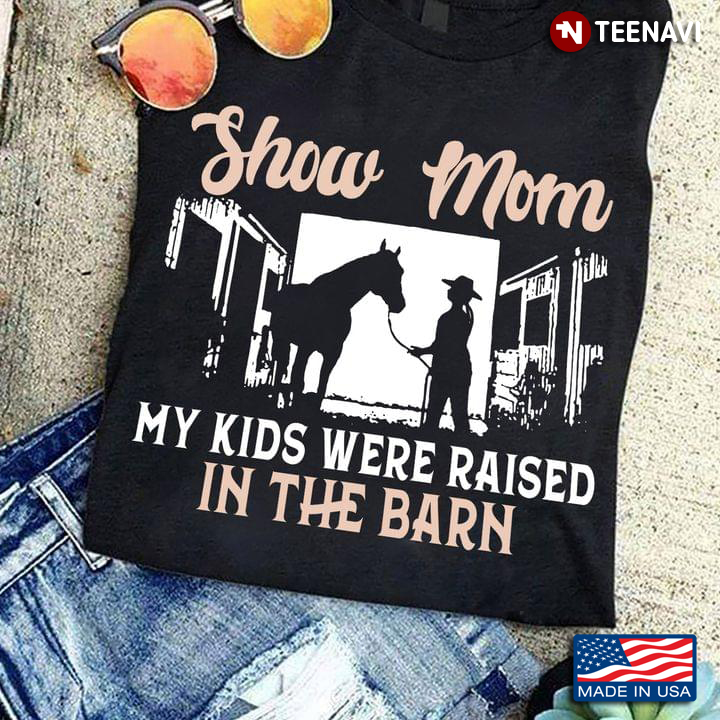 Cowgirl Horse Shirt, Show Mom My Kids Were Raised In The Barn