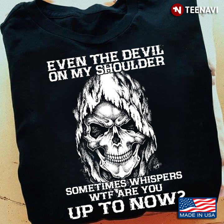 Skull Shirt, Even The Devil On My Shoulder Sometimes Whispers Wtf Are You Up To Now?