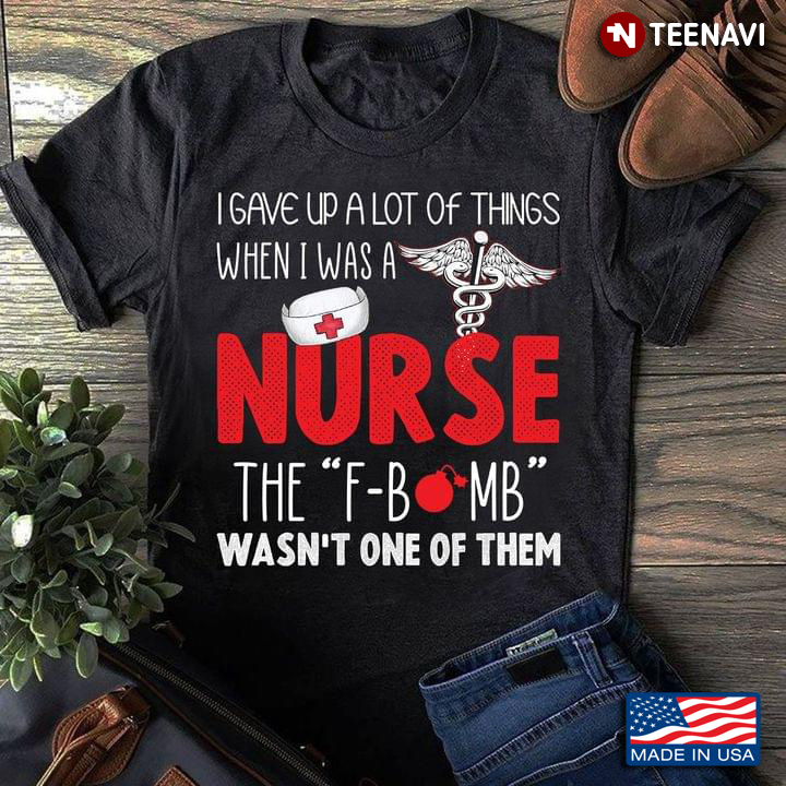 US Army Medical Corp Nurse Cap Shirt, I Gave Up A Lot Of Things When I Was A Nurse