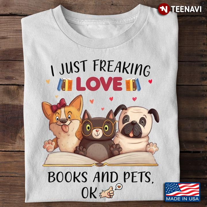 Dogs Cat Books Shirt, I Just Freaking Love Books And Pets Ok