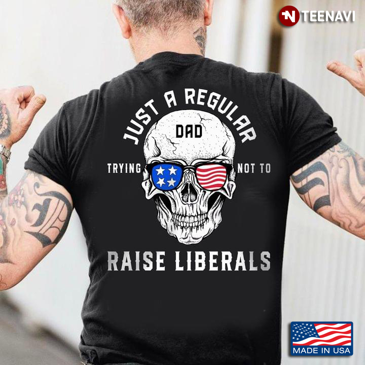 American Flag Skull Glasses Shirt, Just A Regular Dad Trying Not To Raise Liberals