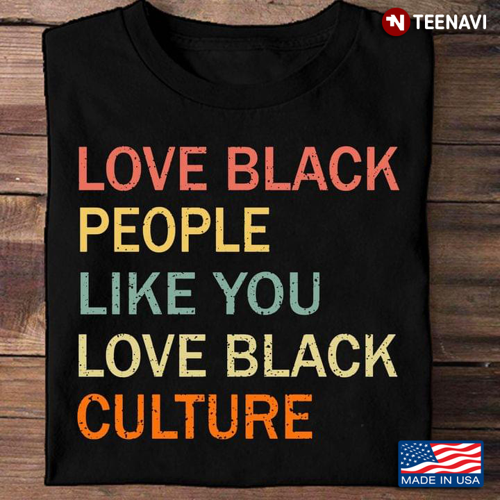 Black People Shirt, Love Black People Like You Love Black Culture