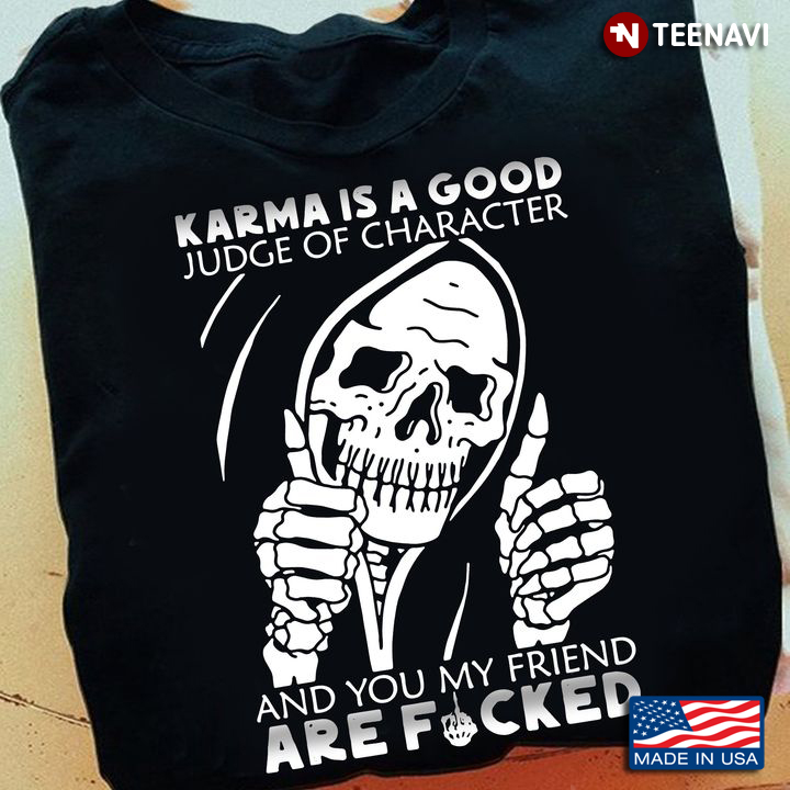 Skeleton Shirt, Karma Is A Good Judge Of Character And You My Friend Are Fucked