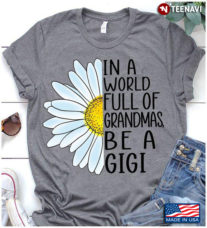 Daisy Flower Shirt, In A World Full Of Grandmas Be A Gigi