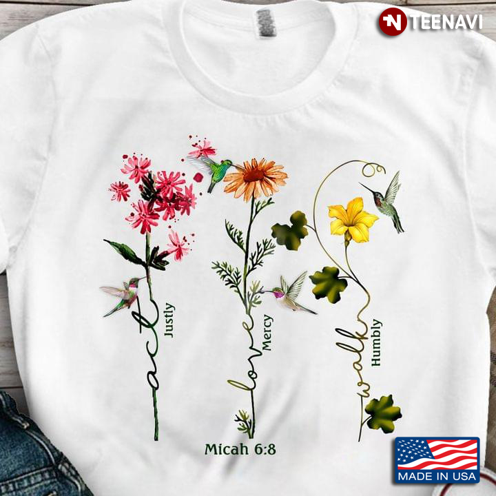 Hummingbirds Flowers Shirt, Micah 6:8 Justly Mercy Humbly
